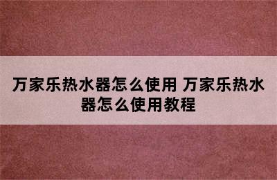 万家乐热水器怎么使用 万家乐热水器怎么使用教程